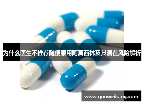 为什么医生不推荐随便服用阿莫西林及其潜在风险解析
