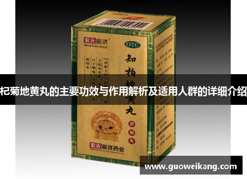杞菊地黄丸的主要功效与作用解析及适用人群的详细介绍