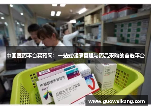 中国医药平台买药网：一站式健康管理与药品采购的首选平台