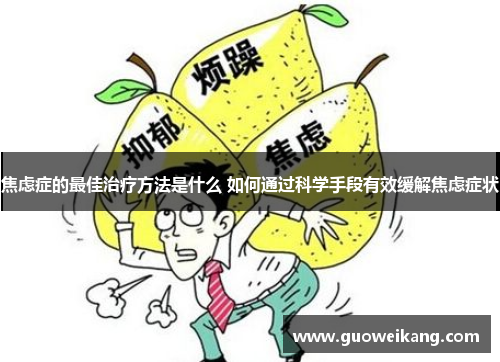 焦虑症的最佳治疗方法是什么 如何通过科学手段有效缓解焦虑症状