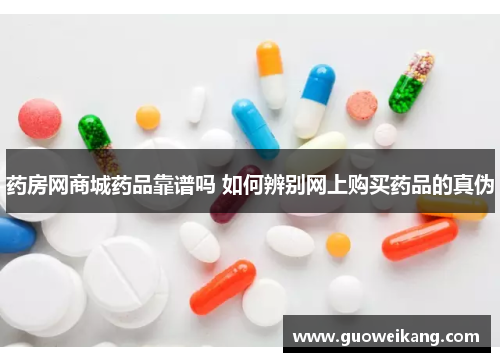 药房网商城药品靠谱吗 如何辨别网上购买药品的真伪